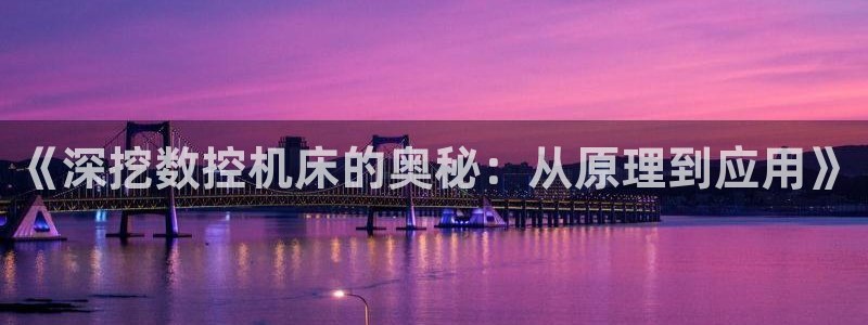 天辰娱乐文化:《深挖数控机床的奥秘:从原理到应用》