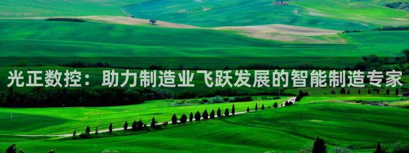 天辰娱乐白屏:光正数控:助力制造业飞跃发展的智能制造专家