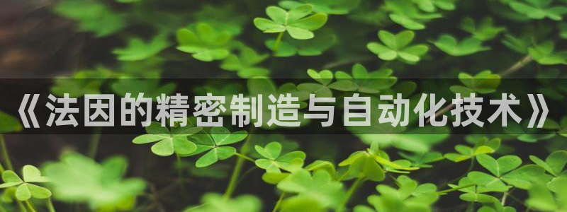 腾讯天辰娱乐:《法因的精密制造与自动化技术》