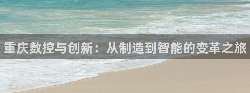 天辰娱乐注册:重庆数控与创新:从制造到智能的变革之旅